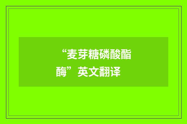 “麦芽糖磷酸酯酶”英文翻译