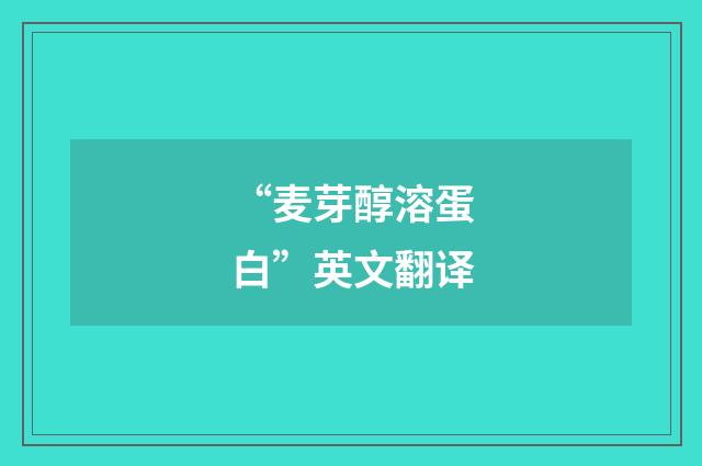 “麦芽醇溶蛋白”英文翻译