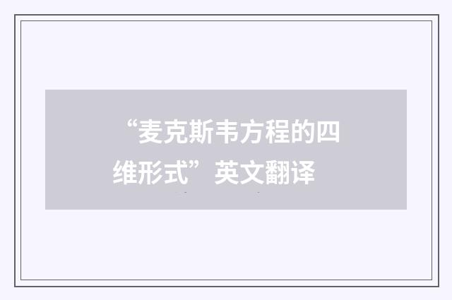 “麦克斯韦方程的四维形式”英文翻译