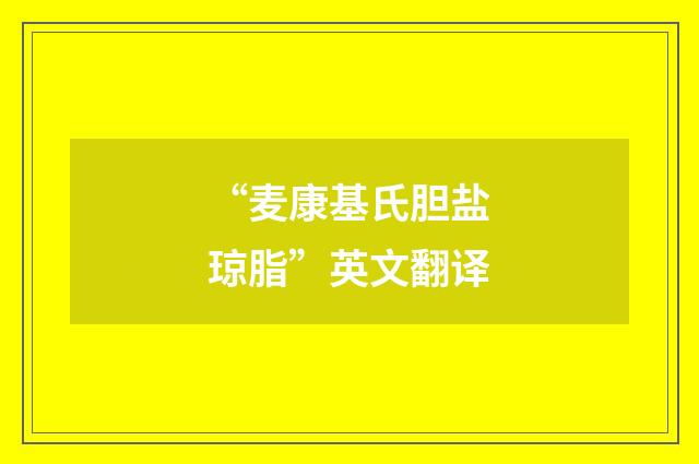 “麦康基氏胆盐琼脂”英文翻译