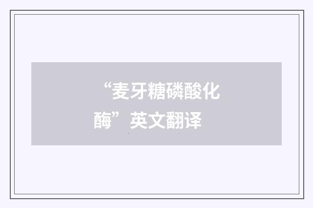 “麦牙糖磷酸化酶”英文翻译