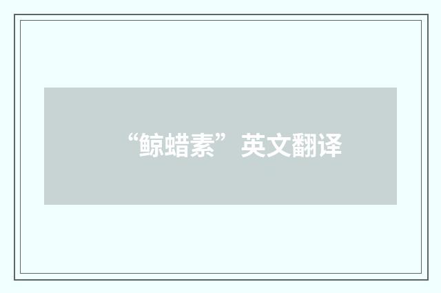 “鲸蜡素”英文翻译