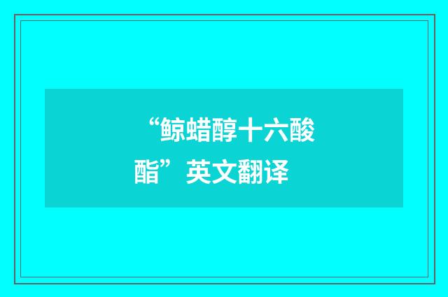 “鲸蜡醇十六酸酯”英文翻译