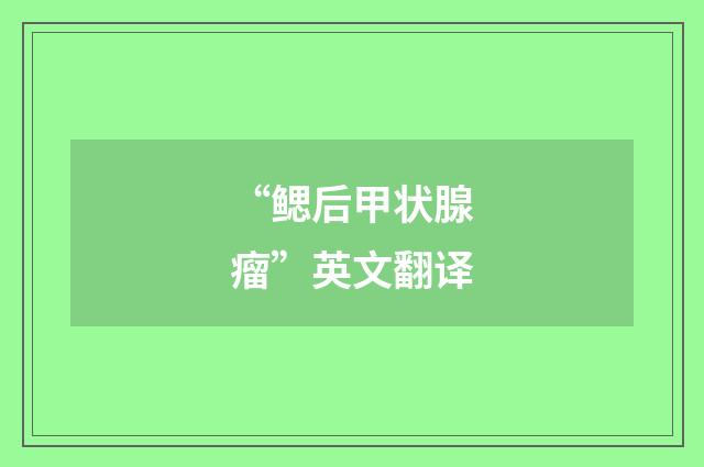 “鳃后甲状腺瘤”英文翻译