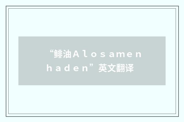 “鲱油Ａｌｏｓａｍｅｎｈａｄｅｎ”英文翻译
