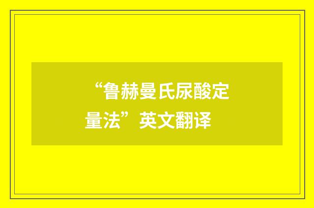 “鲁赫曼氏尿酸定量法”英文翻译