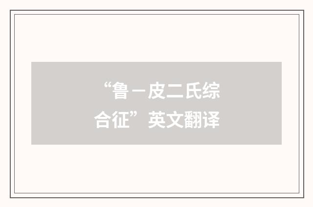 “鲁－皮二氏综合征”英文翻译