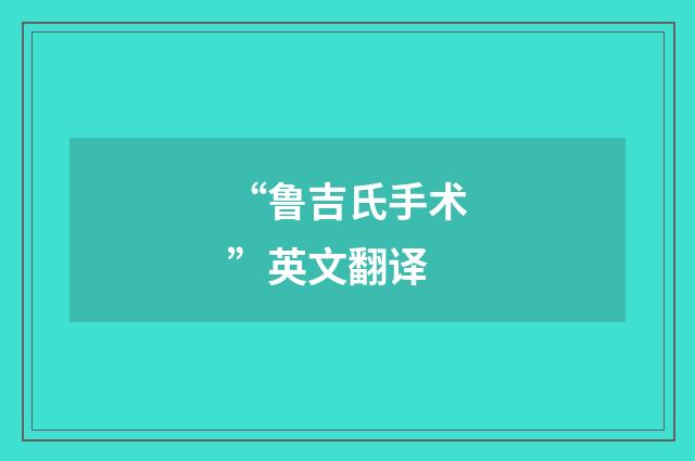 “鲁吉氏手术”英文翻译