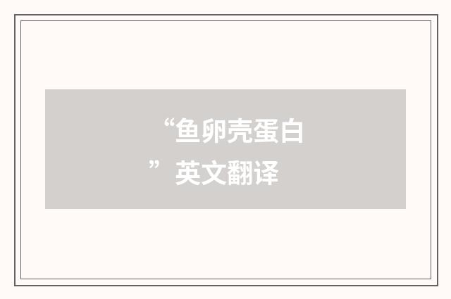 “鱼卵壳蛋白”英文翻译