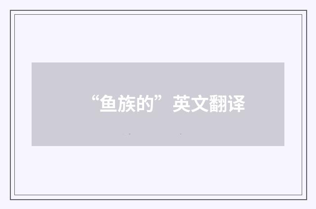 “鱼族的”英文翻译