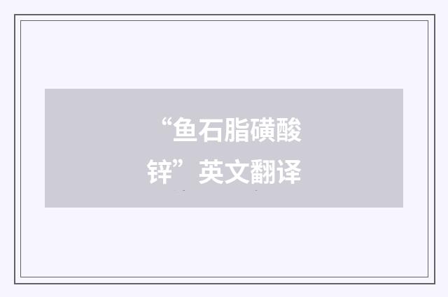 “鱼石脂磺酸锌”英文翻译