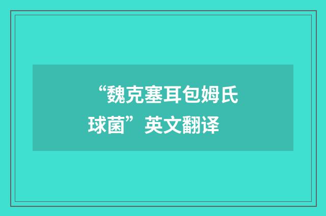 “魏克塞耳包姆氏球菌”英文翻译