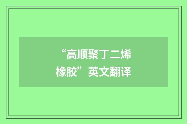 “高顺聚丁二烯橡胶”英文翻译