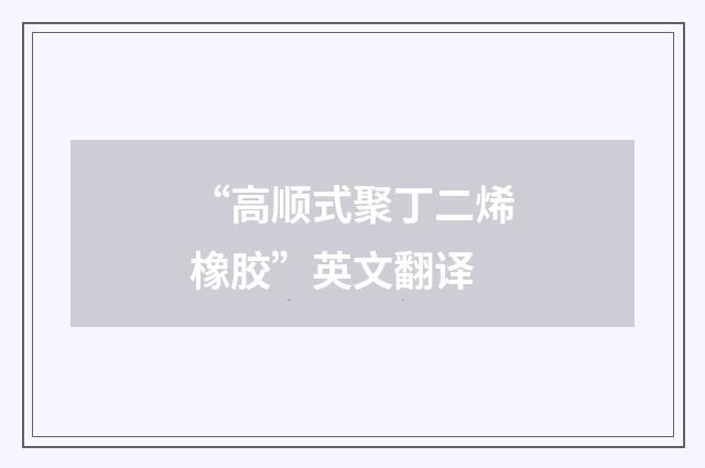 “高顺式聚丁二烯橡胶”英文翻译