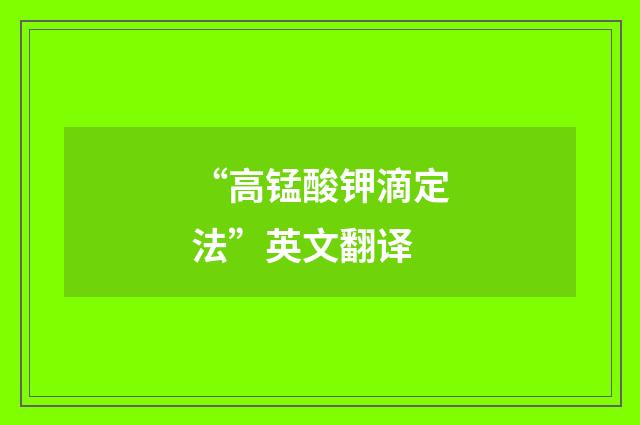 “高锰酸钾滴定法”英文翻译