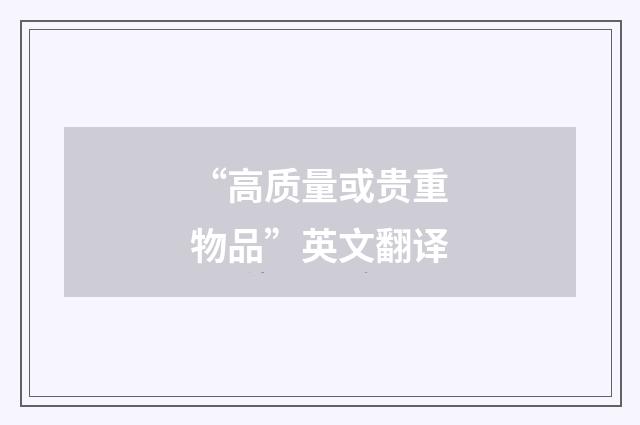 “高质量或贵重物品”英文翻译