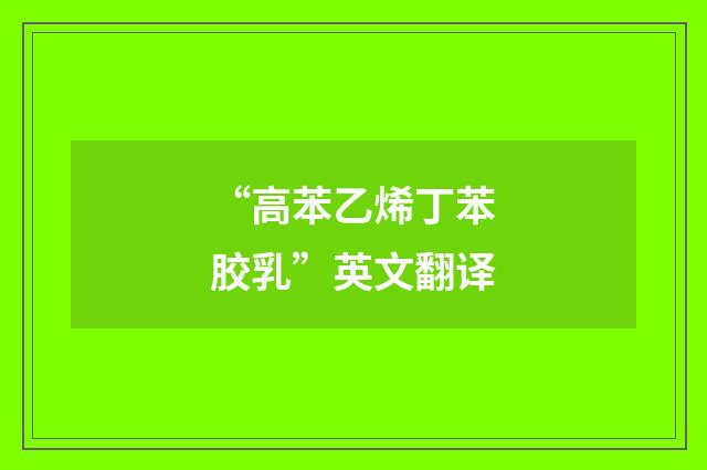 “高苯乙烯丁苯胶乳”英文翻译