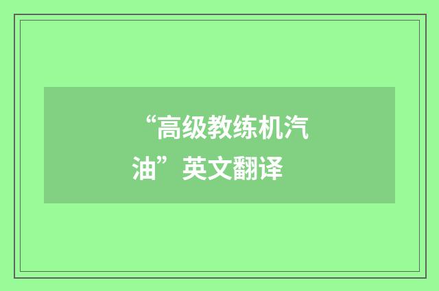 “高级教练机汽油”英文翻译