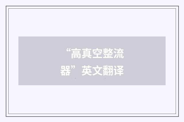 “高真空整流器”英文翻译