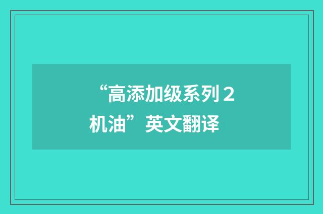 “高添加级系列２机油”英文翻译