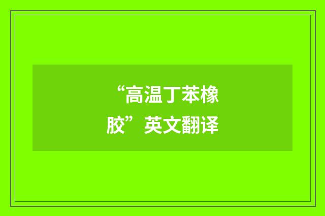 “高温丁苯橡胶”英文翻译