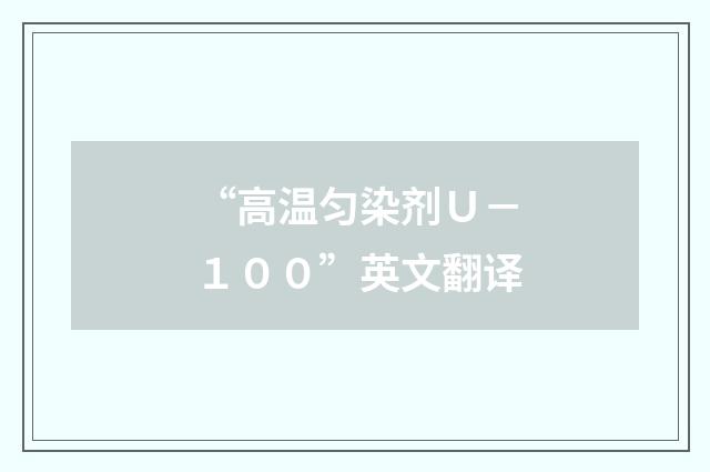 “高温匀染剂Ｕ－１００”英文翻译