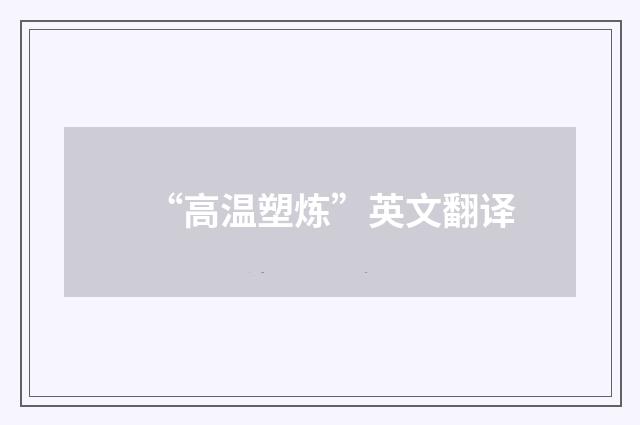 “高温塑炼”英文翻译
