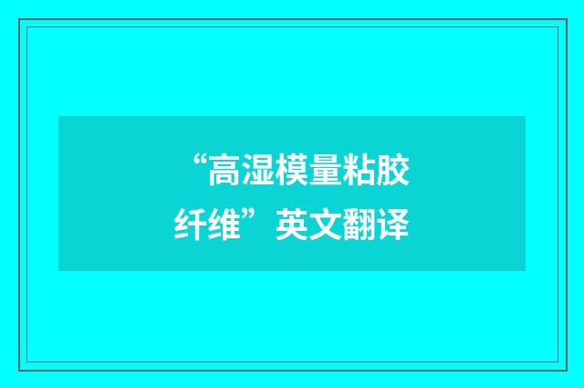 “高湿模量粘胶纤维”英文翻译