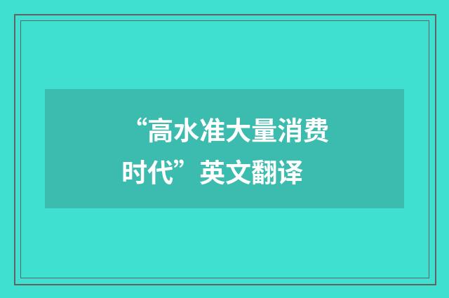 “高水准大量消费时代”英文翻译