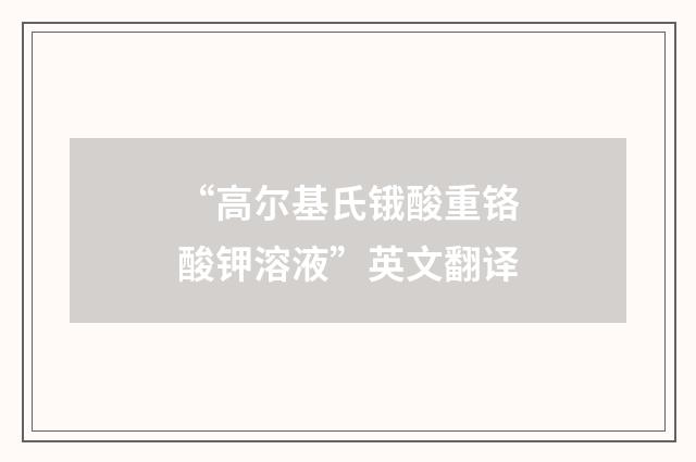“高尔基氏锇酸重铬酸钾溶液”英文翻译