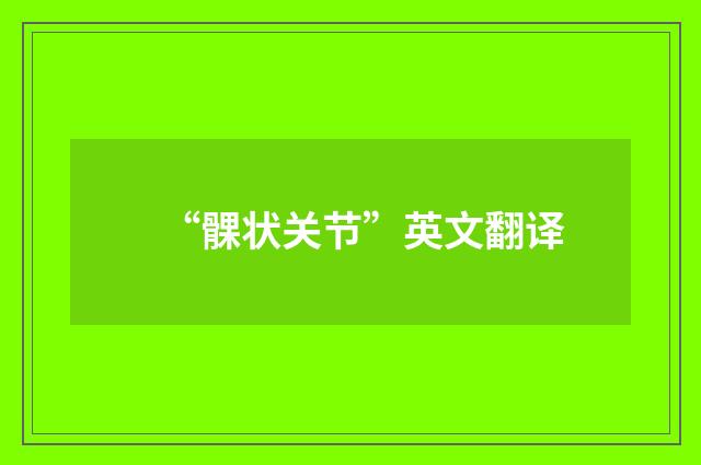 “髁状关节”英文翻译