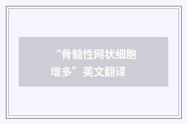 “骨髓性网状细胞增多”英文翻译