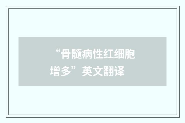 “骨髓病性红细胞增多”英文翻译