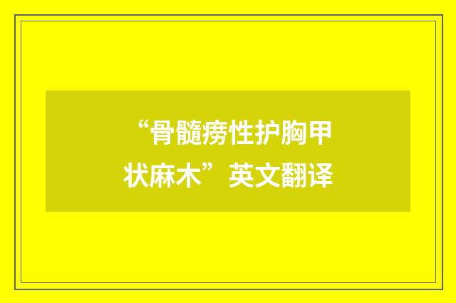 “骨髓痨性护胸甲状麻木”英文翻译