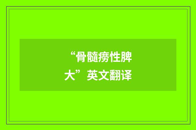“骨髓痨性脾大”英文翻译