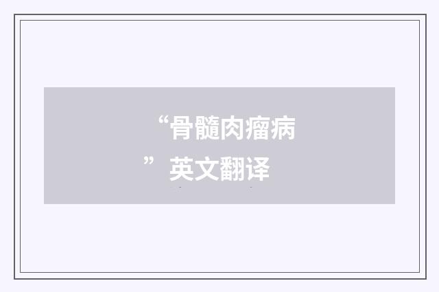 “骨髓肉瘤病”英文翻译