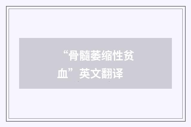 “骨髓萎缩性贫血”英文翻译