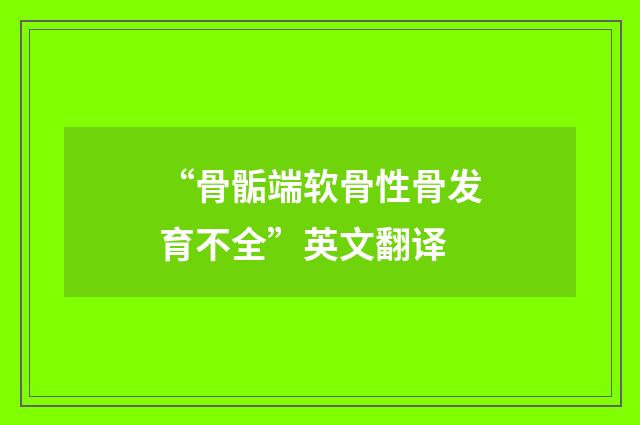 “骨骺端软骨性骨发育不全”英文翻译