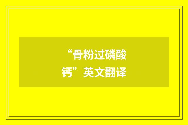“骨粉过磷酸钙”英文翻译