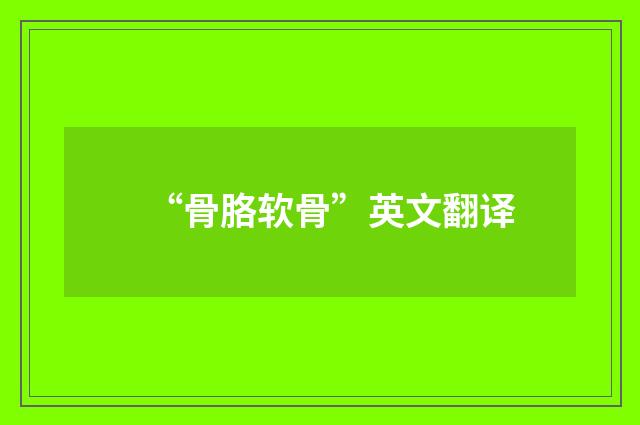 “骨胳软骨”英文翻译