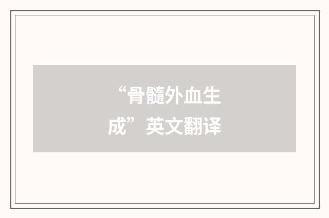 “骨髓外血生成”英文翻译