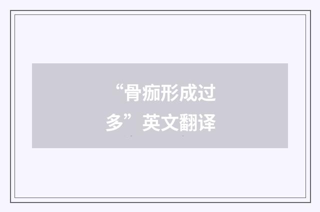 “骨痂形成过多”英文翻译