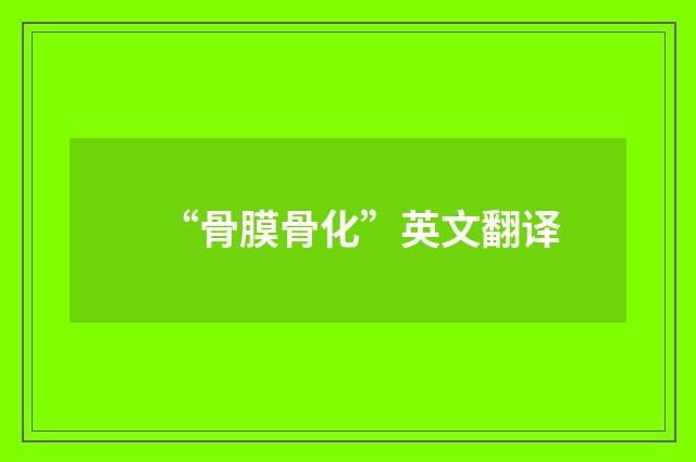 “骨膜骨化”英文翻译