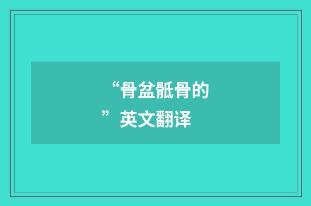 “骨盆骶骨的”英文翻译