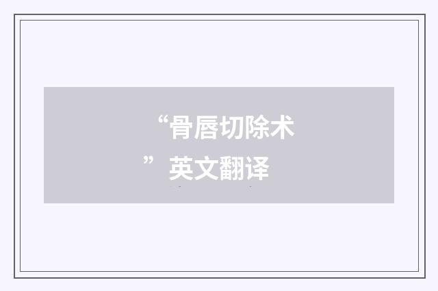 “骨唇切除术”英文翻译