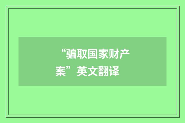 “骗取国家财产案”英文翻译