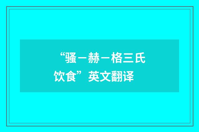 “骚－赫－格三氏饮食”英文翻译