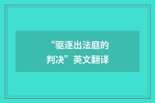 “驱逐出法庭的判决”英文翻译