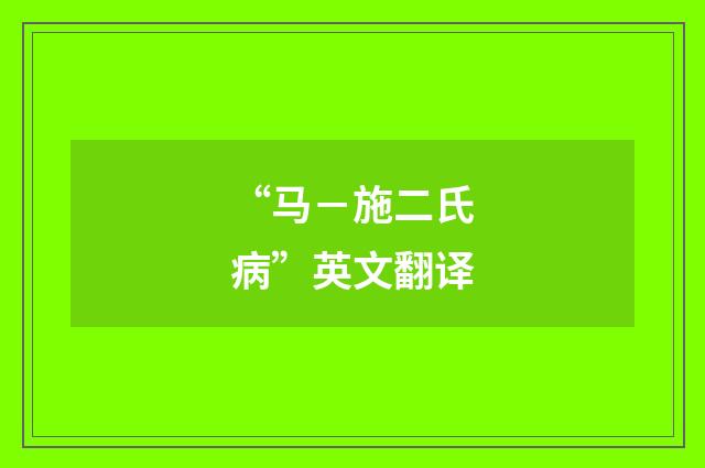 “马－施二氏病”英文翻译