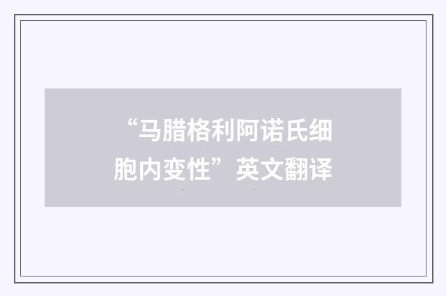 “马腊格利阿诺氏细胞内变性”英文翻译